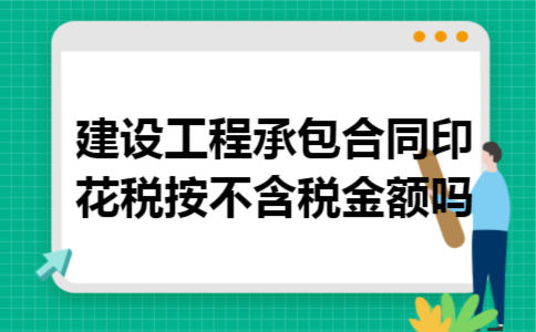 建设工程承包合同印花税按不含税金额吗 建设工程承包合同印花税按不含税金额吗