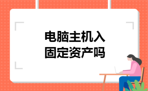 电脑主机入固定资产吗 电脑主机入固定资产吗