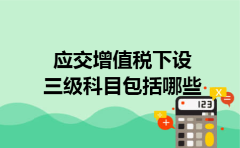 应交增值税下设三级科目包括哪些