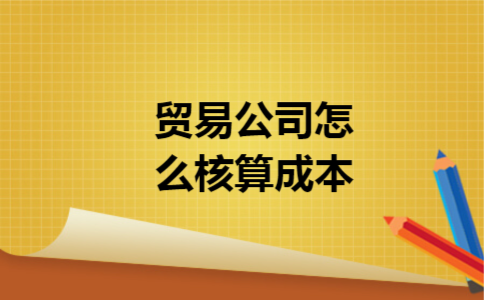 贸易公司怎么核算成本