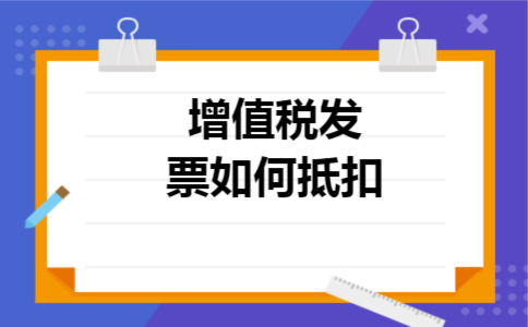 增值税发票如何抵扣 增值税发票如何抵扣