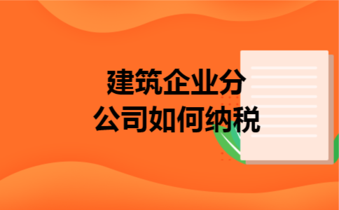 建筑企业分公司如何纳税