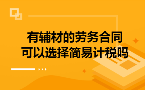 有辅材的劳务合同可以选择简易计税吗 有辅材的劳务合同可以选择简易计税吗