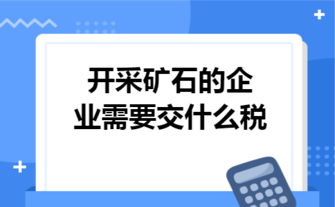开采矿石的企业需要交什么税