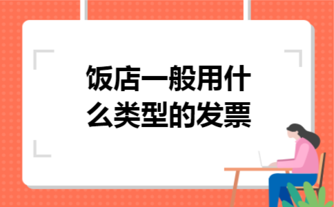 饭店一般用什么类型的发票 饭店一般用什么类型的发票