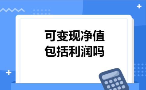 可变现净值包括利润吗 可变现净值包括利润吗