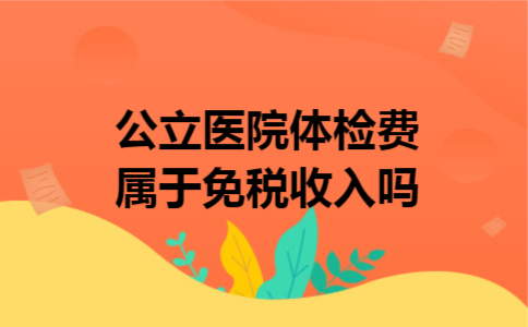 公立医院体检费属于免税收入吗