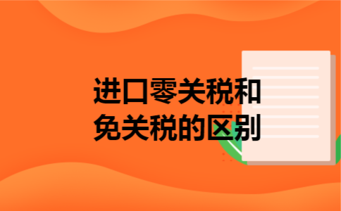 进口零关税和免关税的区别 进口零关税和免关税的区别