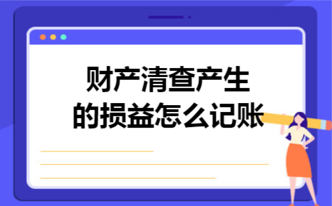 财产清查产生的损益怎么记账 财产清查产生的损益怎么记账