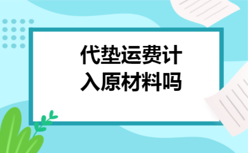 代垫运费计入原材料吗 代垫运费计入原材料吗