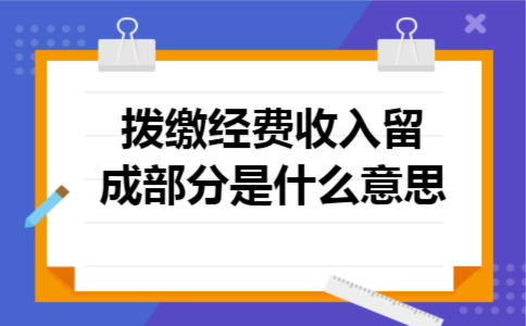  拨缴经费收入留成部分是什么意思