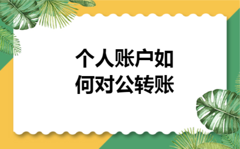 个人账户如何对公转账 个人账户如何对公转账
