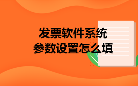 发票软件系统参数设置怎么填 发票软件系统参数设置怎么填