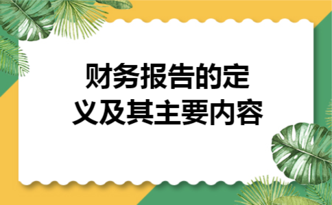 财务报告的定义及其主要内容 财务报告的定义及其主要内容
