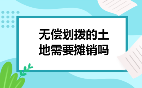 无偿划拨的土地需要摊销吗