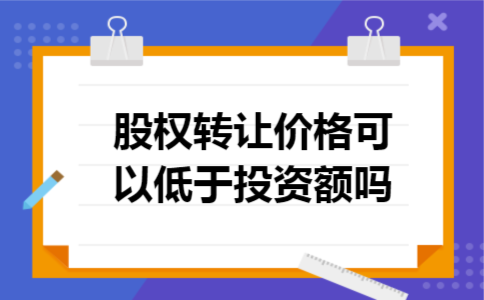 股权转让价格可以低于投资额吗