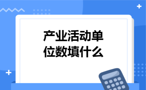 产业活动单位数填什么 产业活动单位数填什么