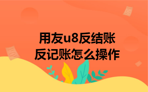 用友u8反结账反记账怎么操作