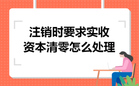 注销时要求实收资本清零怎么处理