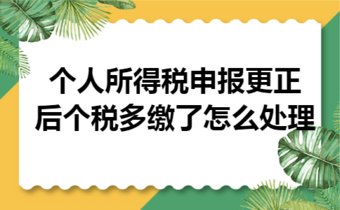 个人所得税申报更正后个税多缴了怎么处理