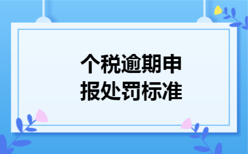 个税逾期申报处罚标准 个税逾期申报处罚标准