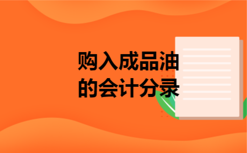 购入成品油的会计分录 购入成品油的会计分录