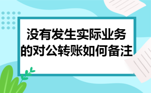 没有发生实际业务的对公转账如何备注