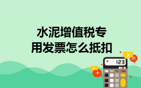 水泥增值税专用发票怎么抵扣