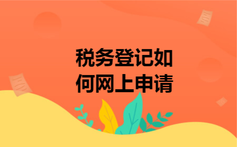 税务登记如何网上申请 税务登记如何网上申请