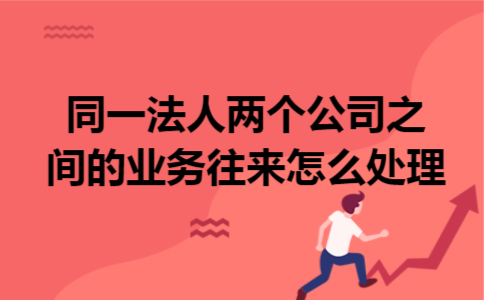 同一法人两个公司之间的业务往来怎么处理