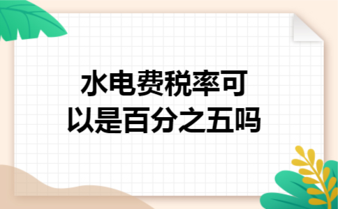 水电费税率可以是百分之五吗 水电费税率可以是百分之五吗