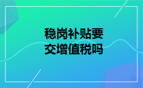 稳岗补贴要交增值税吗