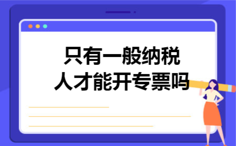 只有一般纳税人才能开专票吗