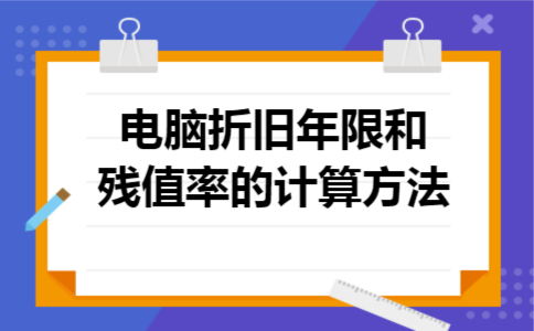 电脑折旧年限和残值率的计算方法 电脑折旧年限和残值率的计算方法