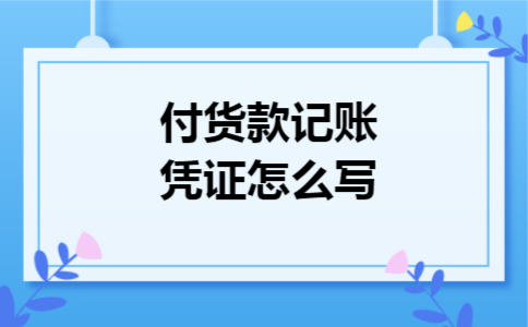付货款记账凭证怎么写 付货款记账凭证怎么写