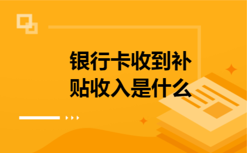 银行卡收到补贴收入是什么