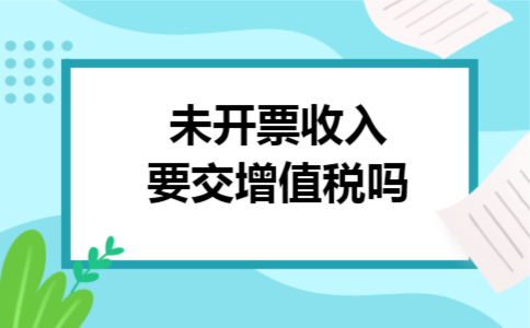 未开票收入要交增值税吗
