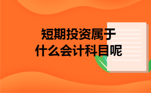 短期投资属于什么会计科目呢 短期投资属于什么会计科目呢