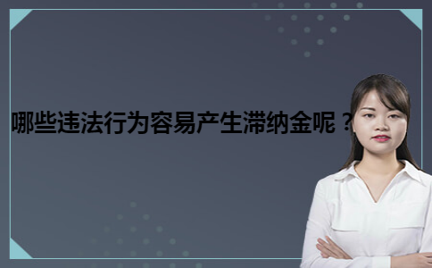 哪些违法行为容易产生滞纳金呢？