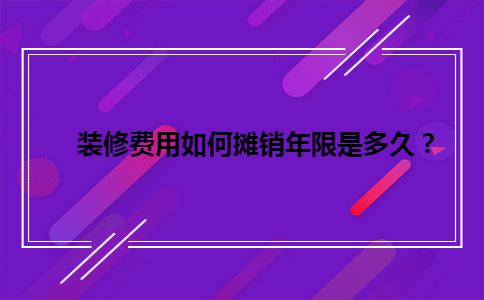 装修费用如何摊销年限是多久？