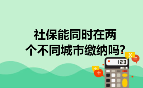 社保能同时在两个不同城市缴纳吗?