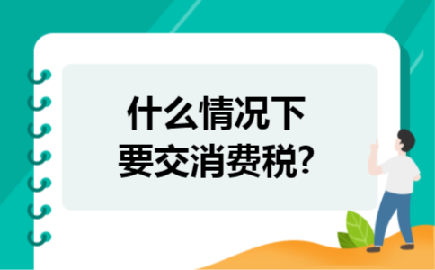 什么情况下要交消费税?