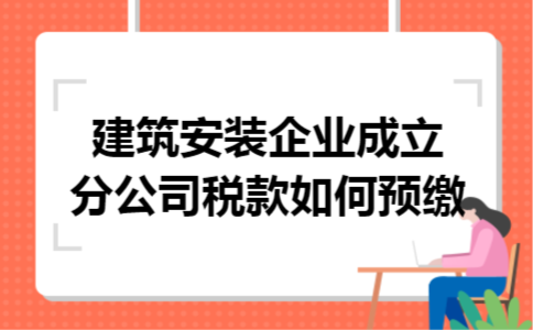 建筑安装企业成立分公司税款如何预缴