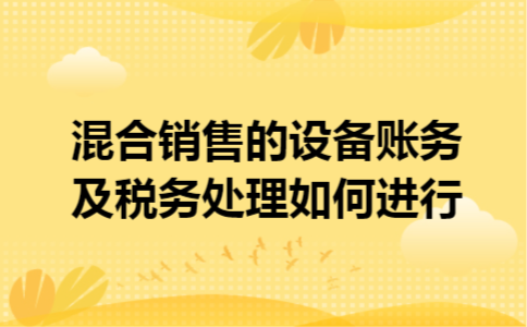 混合销售的设备账务及税务处理如何进行