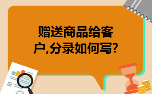 赠送商品给客户,分录如何写?