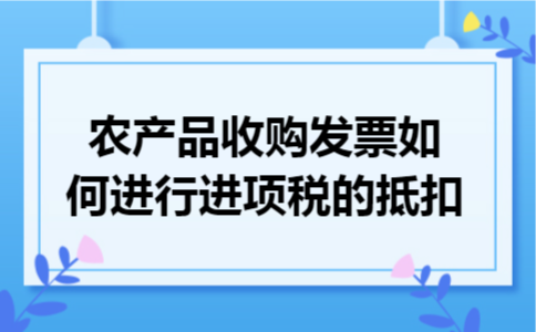 农产品收购发票如何进行进项税的抵扣
