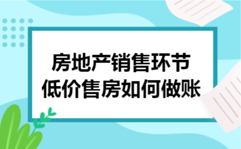 房地产销售环节低价售房如何做账