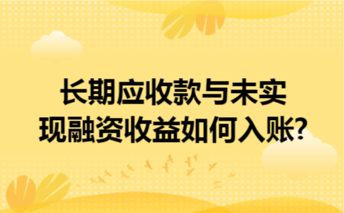 长期应收款与未实现融资收益如何入账?