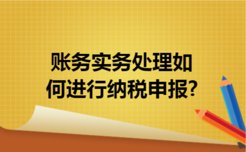 账务实务处理如何进行纳税申报?