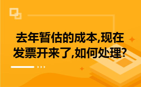 去年暂估的成本,现在发票开来了,如何处理?